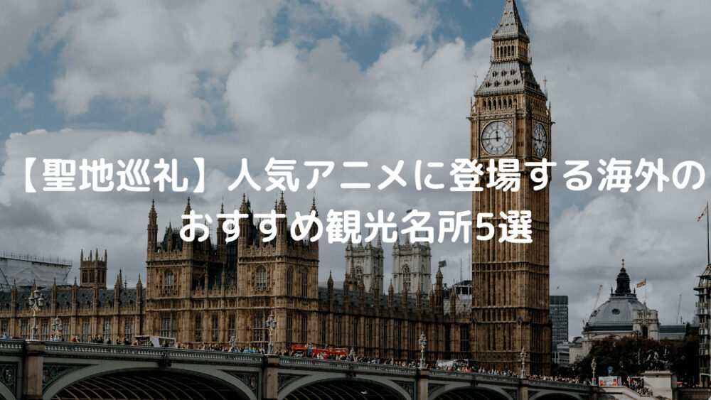 聖地巡礼 人気アニメに登場する海外のおすすめ観光名所5選 ワイブログ