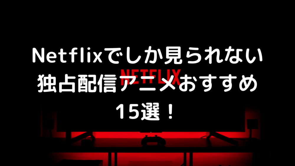 Netflixでしか見られないアニメは？